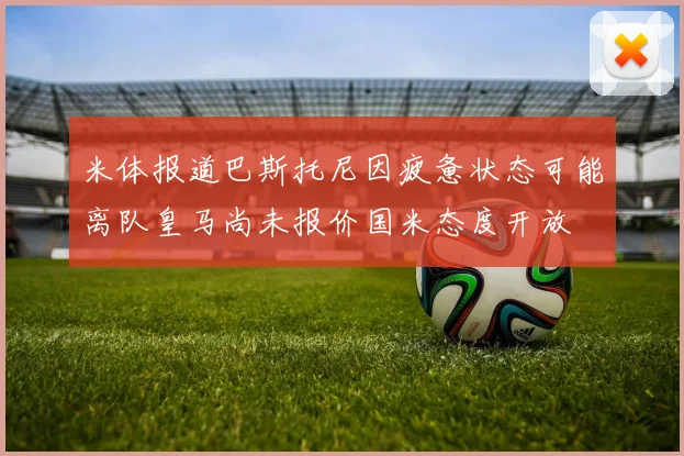 米体报道巴斯托尼因疲惫状态可能离队皇马尚未报价国米态度开放