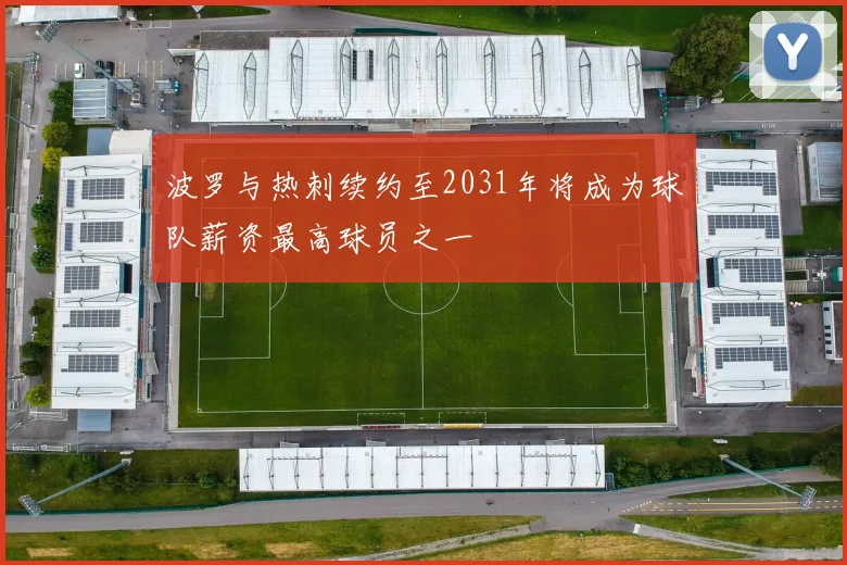 波罗与热刺续约至2031年将成为球队薪资最高球员之一