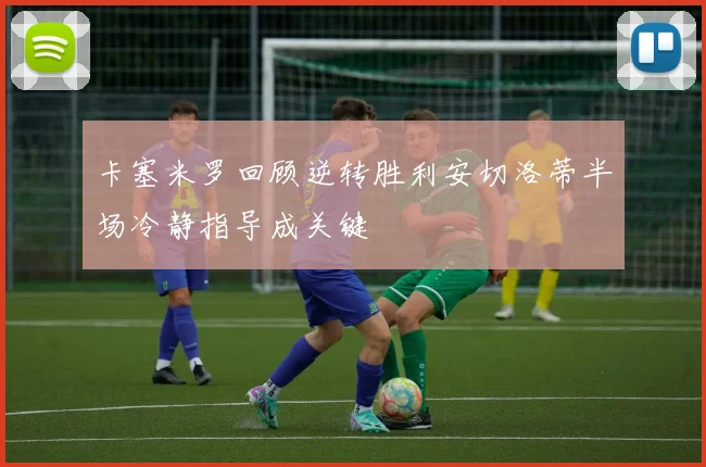 卡塞米罗回顾逆转胜利安切洛蒂半场冷静指导成关键