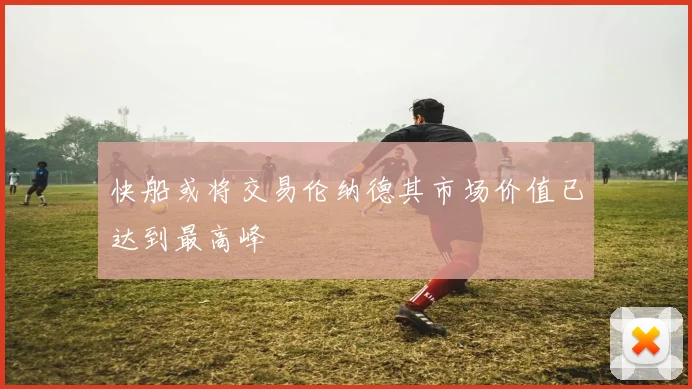 快船或将交易伦纳德其市场价值已达到最高峰
