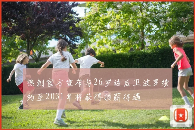热刺官方宣布与26岁边后卫波罗续约至2031年将获得顶薪待遇