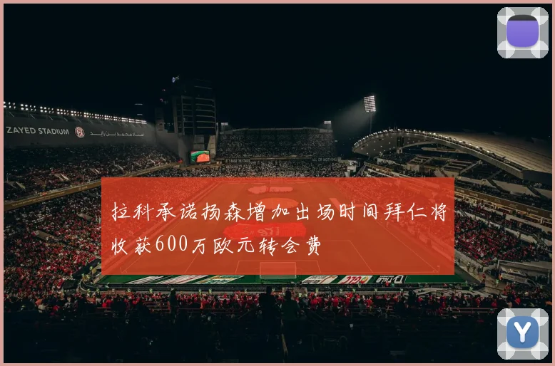 拉科承诺扬森增加出场时间拜仁将收获600万欧元转会费