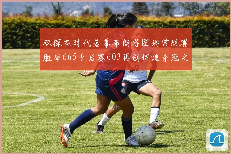 双探花时代落幕布朗塔图姆常规赛胜率665季后赛603再创辉煌夺冠之路