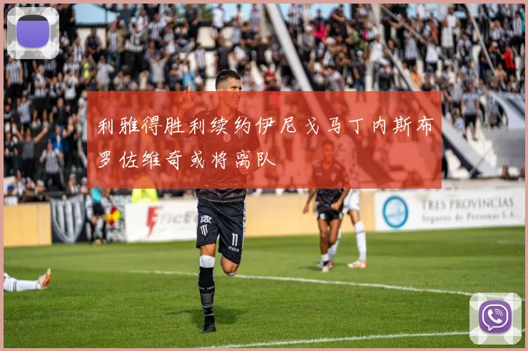 利雅得胜利续约伊尼戈马丁内斯布罗佐维奇或将离队