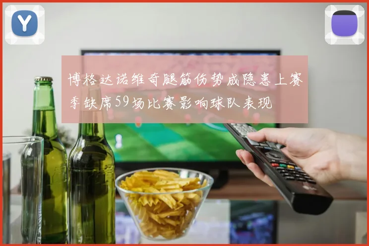 博格达诺维奇腿筋伤势成隐患上赛季缺席59场比赛影响球队表现